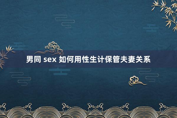 男同 sex 如何用性生计保管夫妻关系