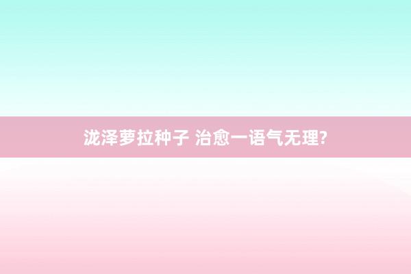 泷泽萝拉种子 治愈一语气无理?