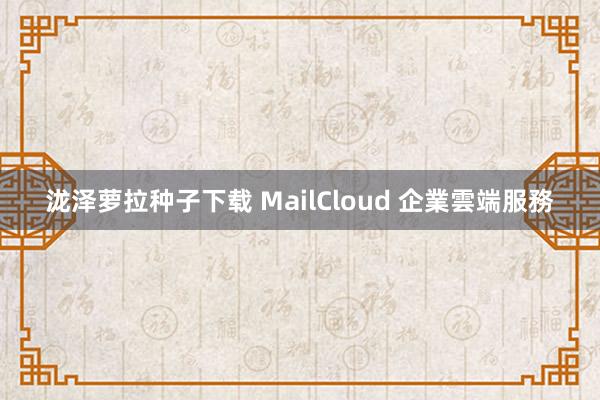 泷泽萝拉种子下载 MailCloud 企業雲端服務