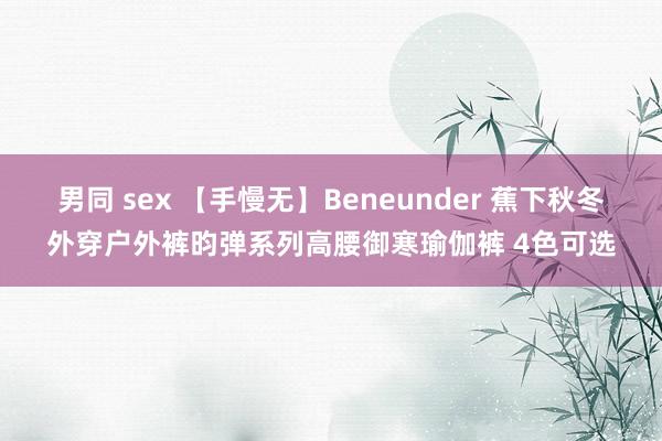 男同 sex 【手慢无】Beneunder 蕉下秋冬外穿户外裤昀弹系列高腰御寒瑜伽裤 4色可选