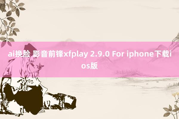 ai换脸 影音前锋xfplay 2.9.0 For iphone下载ios版