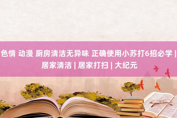 色情 动漫 厨房清洁无异味 正确使用小苏打6招必学 | 居家清洁 | 居家打扫 | 大纪元