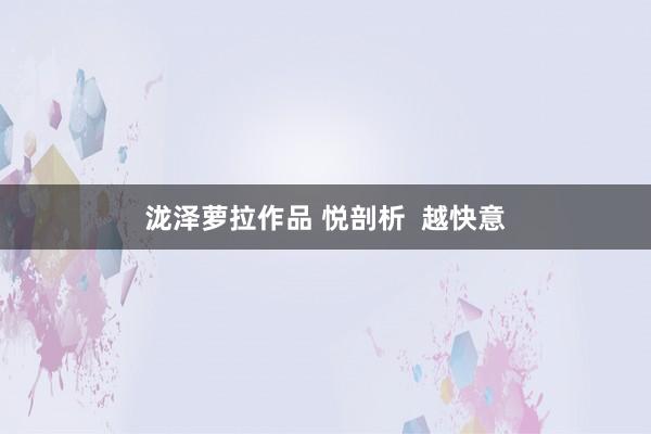 泷泽萝拉作品 悦剖析  越快意