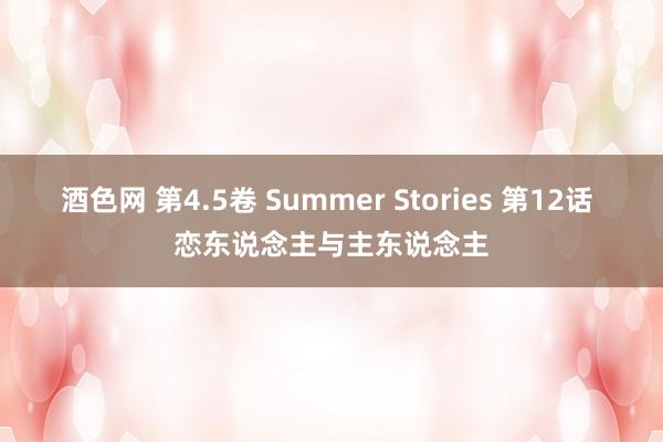 酒色网 第4.5卷 Summer Stories 第12话 恋东说念主与主东说念主