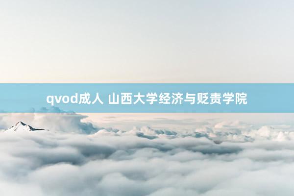 qvod成人 山西大学经济与贬责学院