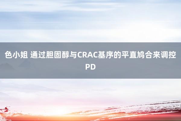 色小姐 通过胆固醇与CRAC基序的平直鸠合来调控PD