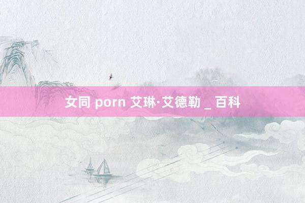 女同 porn 艾琳·艾德勒 _ 百科