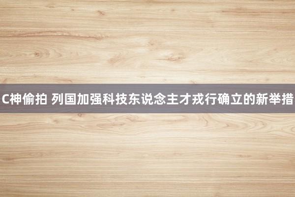 C神偷拍 列国加强科技东说念主才戎行确立的新举措