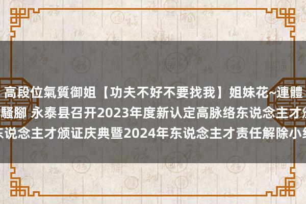 高段位氣質御姐【功夫不好不要找我】姐妹花~連體絲襪~大奶晃動~絲襪騷腳 永泰县召开2023年度新认定高脉络东说念主才颁证庆典暨2024年东说念主才责任解除小组第一次联席会议